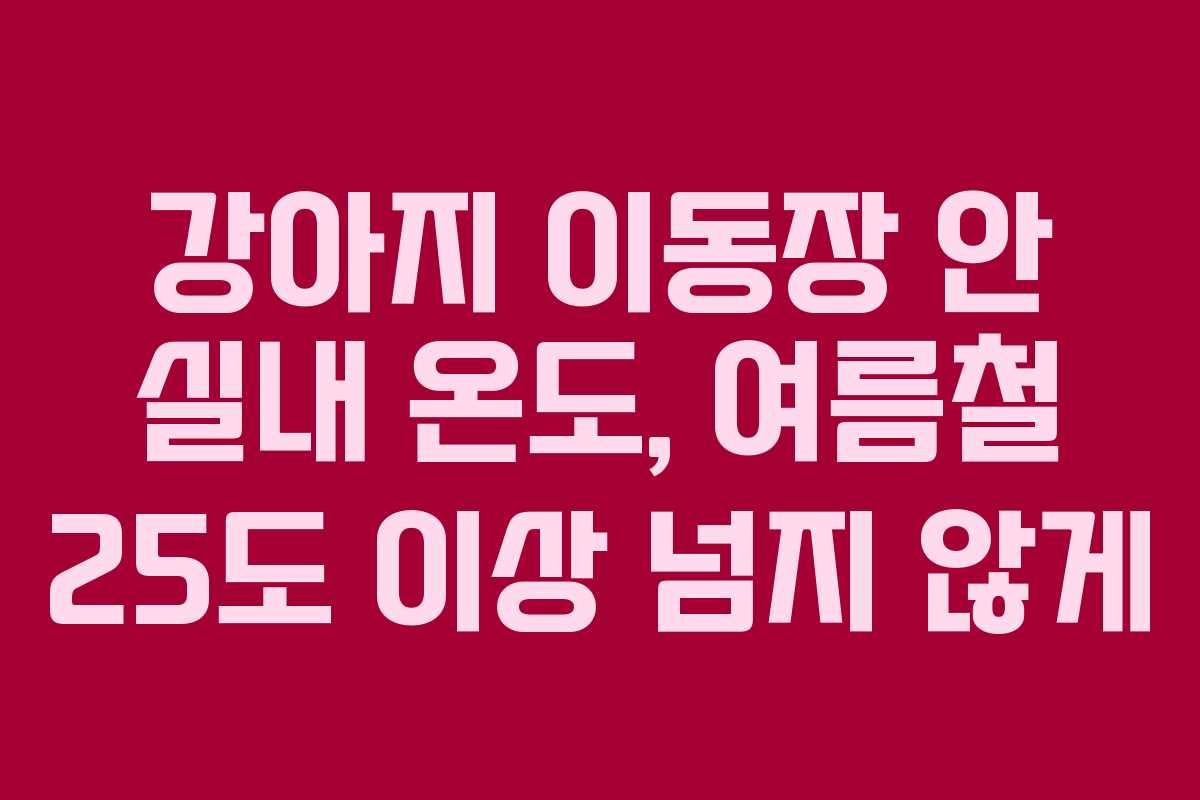 강아지-이동장-안-실내-온도,-여름철-25도-이상-넘지-않게