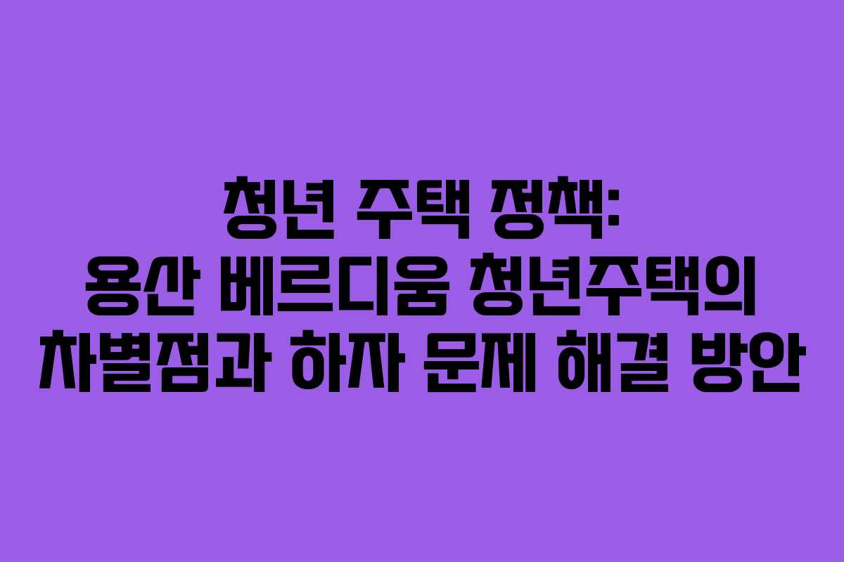 청년-주택-정책-용산-베르디움-청년주택의-차별점과-하자-문제-해결-방안